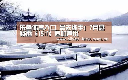乐鱼体育入口_拿去练手！7月悬疑番《18if》追加声优(图2)